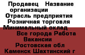 Продавец › Название организации ­ Prisma › Отрасль предприятия ­ Розничная торговля › Минимальный оклад ­ 20 000 - Все города Работа » Вакансии   . Ростовская обл.,Каменск-Шахтинский г.